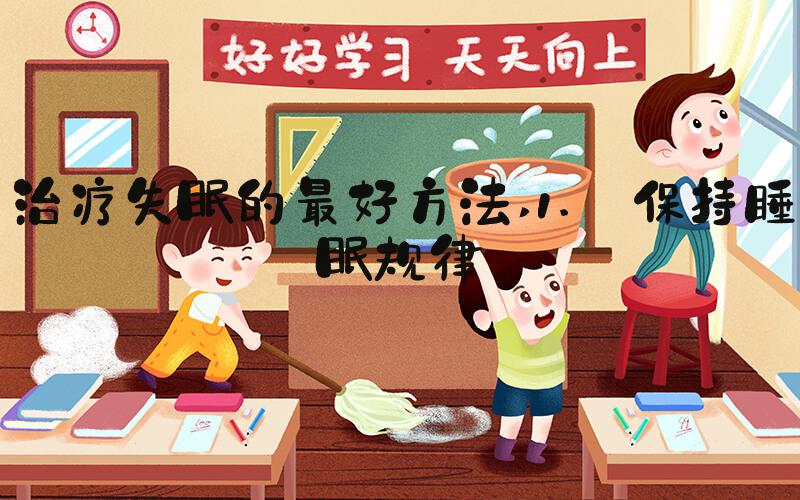 治疗失眠的最好方法 1. 保持睡眠规律